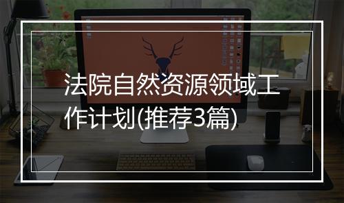 法院自然资源领域工作计划(推荐3篇)