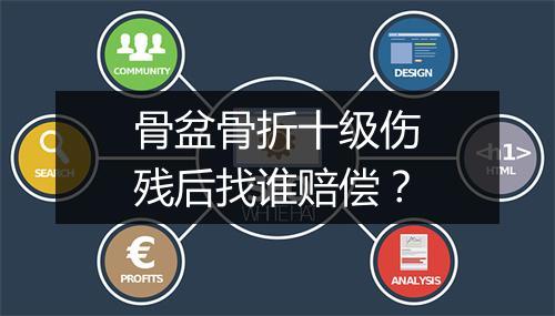 骨盆骨折十级伤残后找谁赔偿？