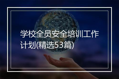 学校全员安全培训工作计划(精选53篇)