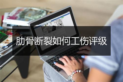 肋骨断裂如何工伤评级