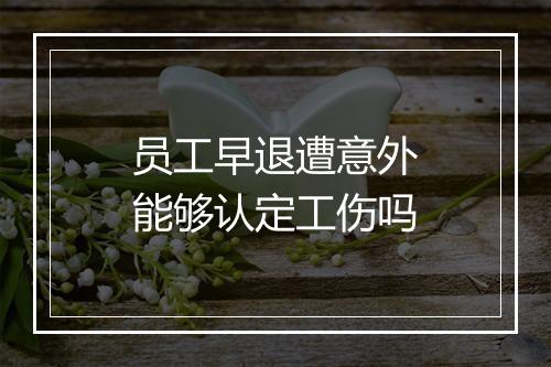 员工早退遭意外能够认定工伤吗