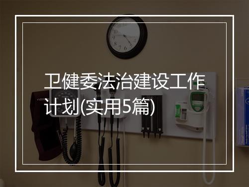 卫健委法治建设工作计划(实用5篇)