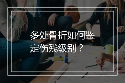 多处骨折如何鉴定伤残级别？