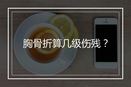 胸骨折算几级伤残？
