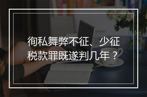 徇私舞弊不征、少征税款罪既遂判几年？