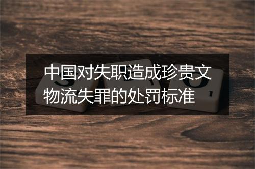中国对失职造成珍贵文物流失罪的处罚标准