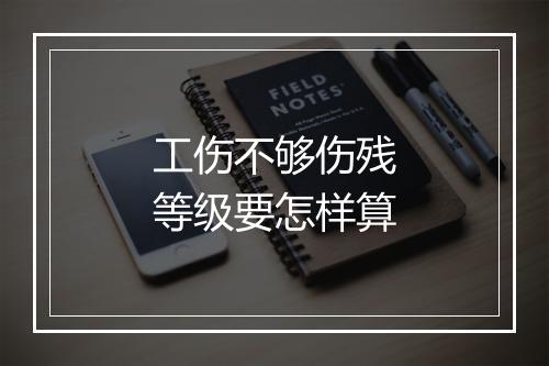 工伤不够伤残等级要怎样算