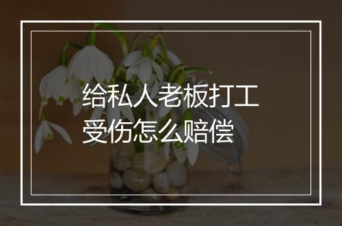 给私人老板打工受伤怎么赔偿