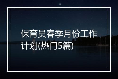 保育员春季月份工作计划(热门5篇)