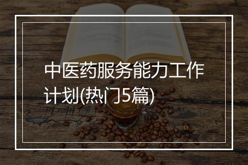 中医药服务能力工作计划(热门5篇)