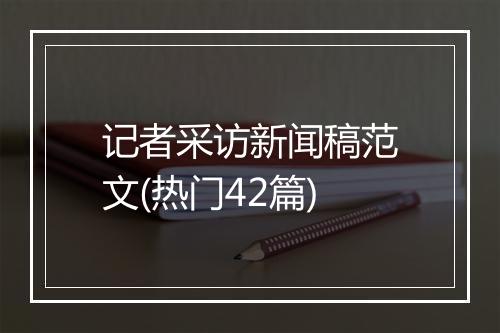记者采访新闻稿范文(热门42篇)