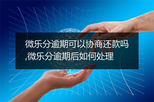 微乐分逾期可以协商还款吗,微乐分逾期后如何处理