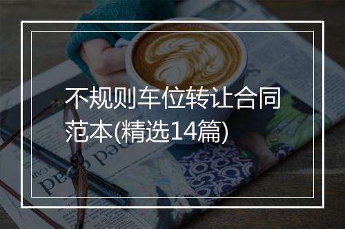 不规则车位转让合同范本(精选14篇)