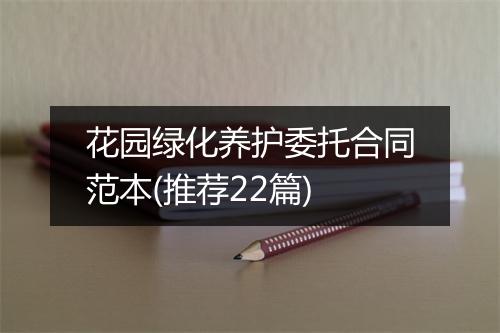 花园绿化养护委托合同范本(推荐22篇)