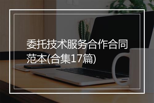 委托技术服务合作合同范本(合集17篇)