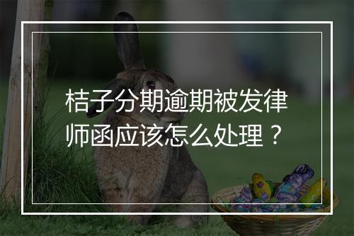 桔子分期逾期被发律师函应该怎么处理？