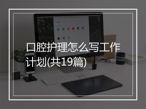 口腔护理怎么写工作计划(共19篇)