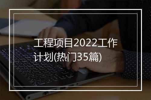 工程项目2022工作计划(热门35篇)