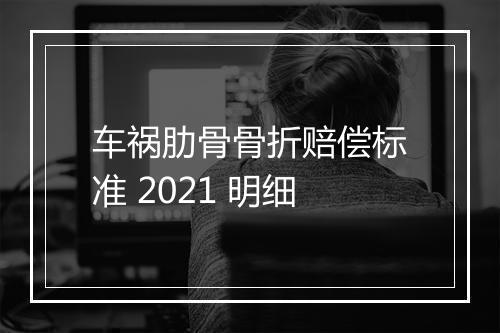 车祸肋骨骨折赔偿标准 2021 明细