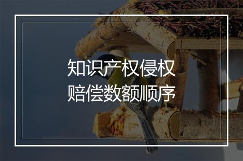 知识产权侵权赔偿数额顺序