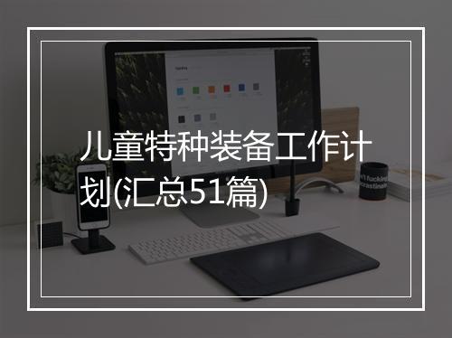 儿童特种装备工作计划(汇总51篇)