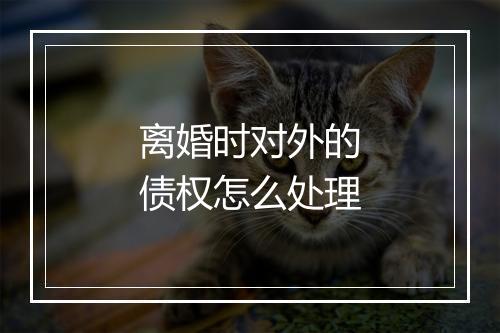 离婚时对外的债权怎么处理