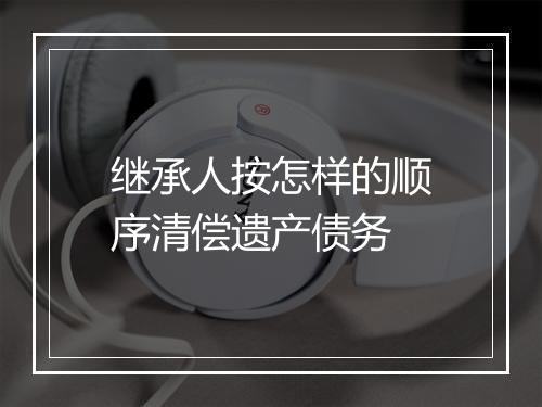 继承人按怎样的顺序清偿遗产债务