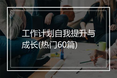 工作计划自我提升与成长(热门60篇)