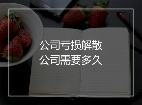 公司亏损解散公司需要多久