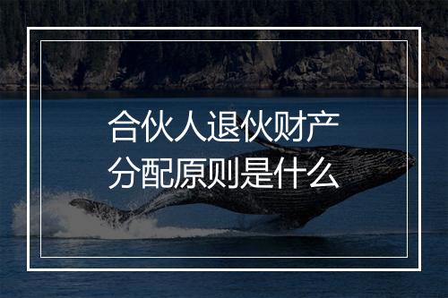 合伙人退伙财产分配原则是什么