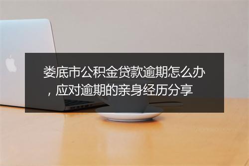 娄底市公积金贷款逾期怎么办，应对逾期的亲身经历分享