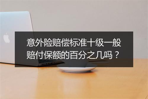 意外险赔偿标准十级一般赔付保额的百分之几吗？