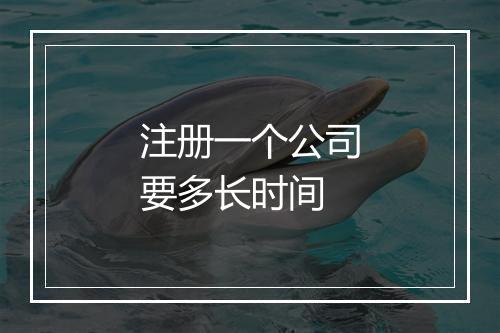 注册一个公司要多长时间