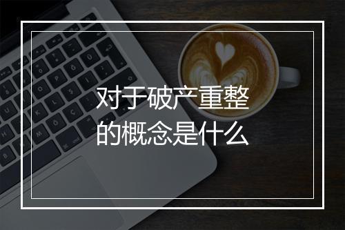 对于破产重整的概念是什么