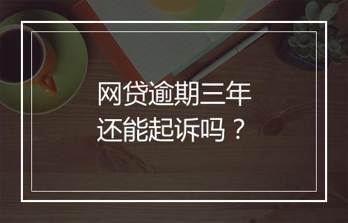 网贷逾期三年还能起诉吗？
