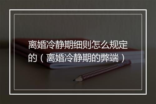 离婚冷静期细则怎么规定的（离婚冷静期的弊端）