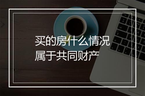 买的房什么情况属于共同财产
