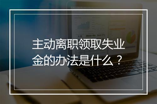 主动离职领取失业金的办法是什么？