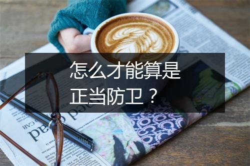 怎么才能算是正当防卫？