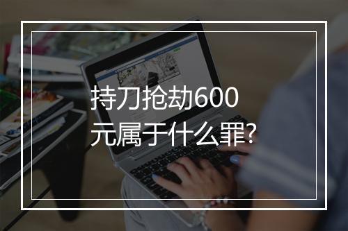 持刀抢劫600元属于什么罪?