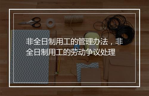 非全日制用工的管理办法，非全日制用工的劳动争议处理