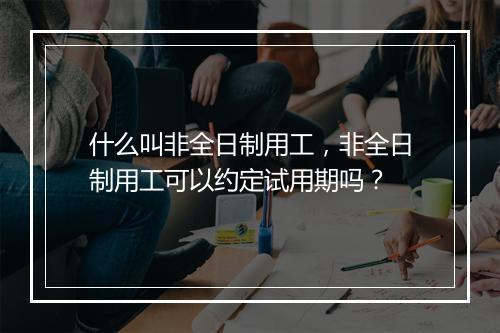 什么叫非全日制用工，非全日制用工可以约定试用期吗？
