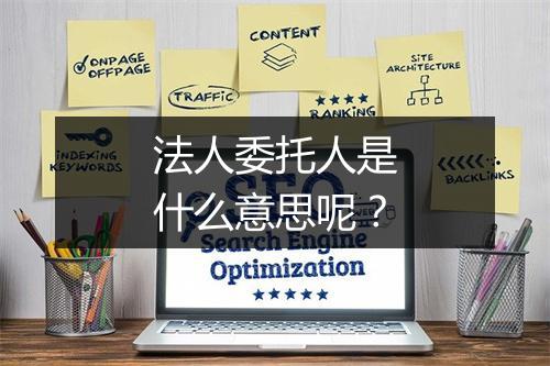 法人委托人是什么意思呢？