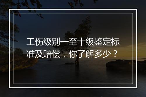工伤级别一至十级鉴定标准及赔偿，你了解多少？