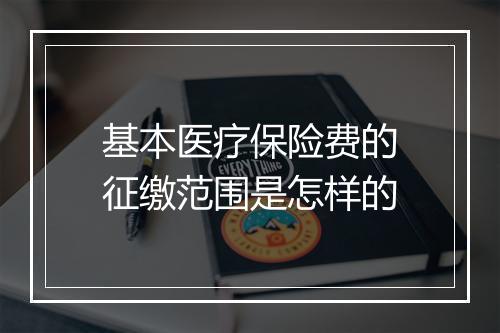 基本医疗保险费的征缴范围是怎样的