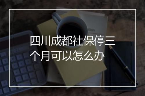 四川成都社保停三个月可以怎么办