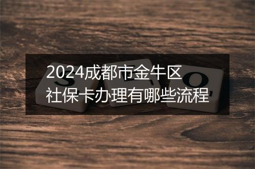2024成都市金牛区社保卡办理有哪些流程
