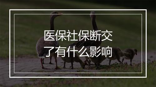 医保社保断交了有什么影响