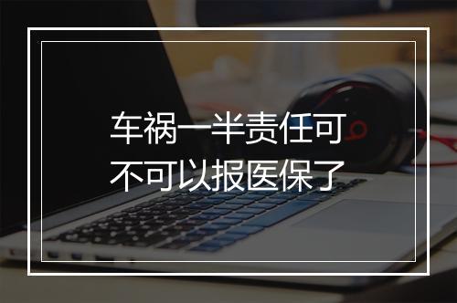 车祸一半责任可不可以报医保了