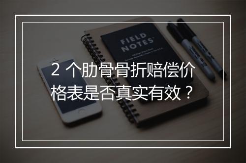 2 个肋骨骨折赔偿价格表是否真实有效？